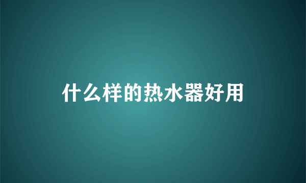 什么样的热水器好用