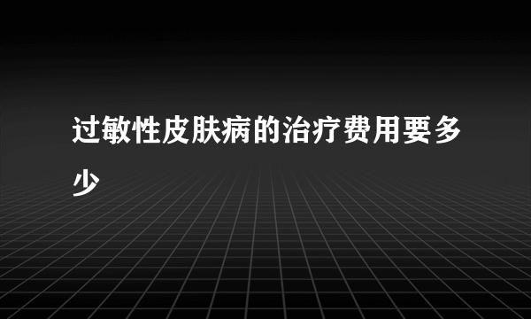 过敏性皮肤病的治疗费用要多少