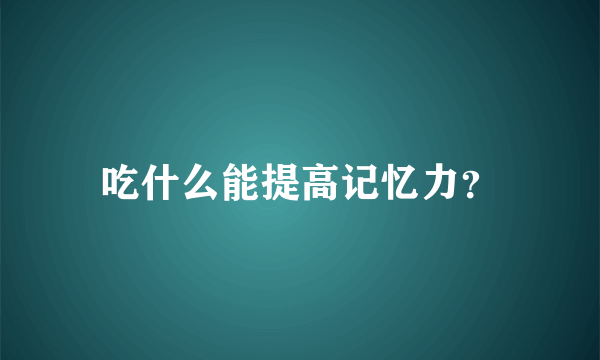 吃什么能提高记忆力？