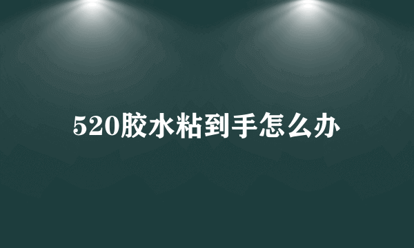 520胶水粘到手怎么办