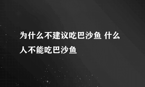 为什么不建议吃巴沙鱼 什么人不能吃巴沙鱼