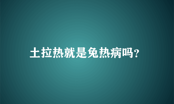 土拉热就是兔热病吗？