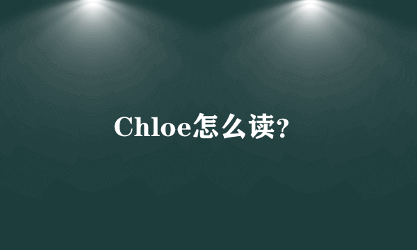 Chloe怎么读？