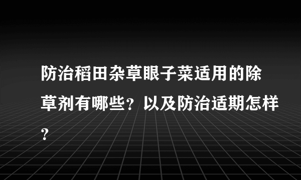 防治稻田杂草眼子菜适用的除草剂有哪些？以及防治适期怎样？