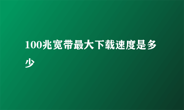 100兆宽带最大下载速度是多少