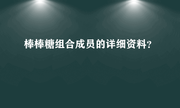 棒棒糖组合成员的详细资料？