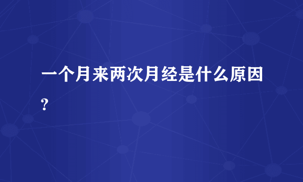 一个月来两次月经是什么原因?