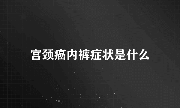 宫颈癌内裤症状是什么