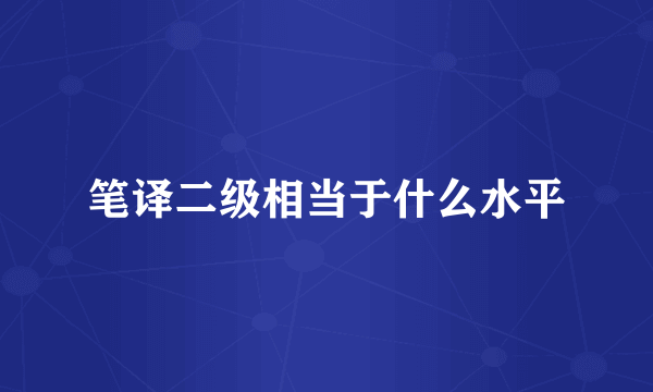 笔译二级相当于什么水平