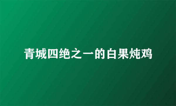 青城四绝之一的白果炖鸡