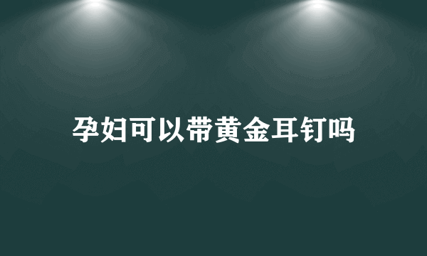 孕妇可以带黄金耳钉吗