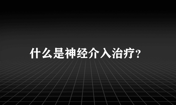 什么是神经介入治疗？