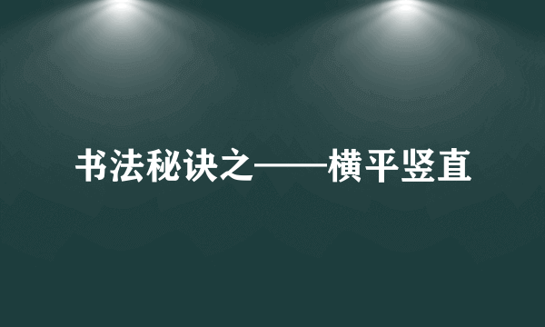 书法秘诀之——横平竖直