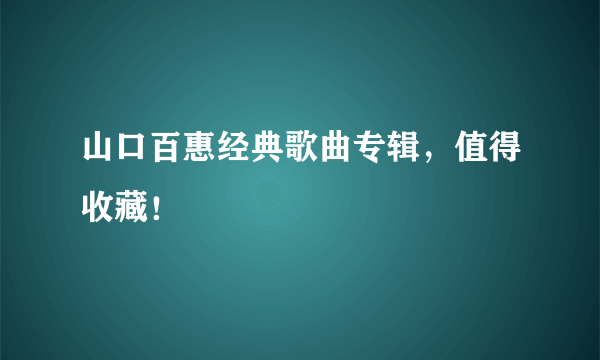 山口百惠经典歌曲专辑，值得收藏！