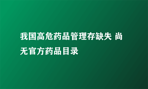 我国高危药品管理存缺失 尚无官方药品目录