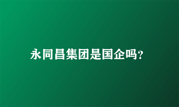 永同昌集团是国企吗？