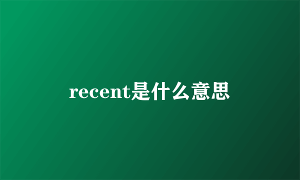 recent是什么意思