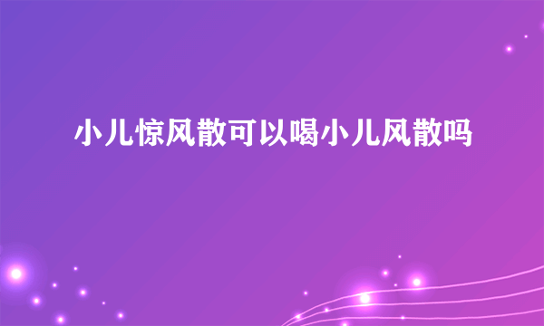 小儿惊风散可以喝小儿风散吗