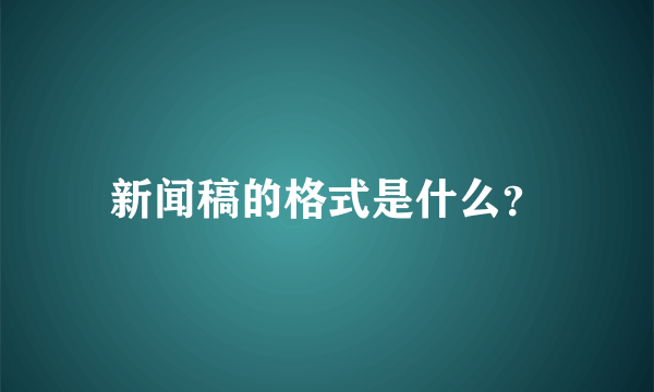 新闻稿的格式是什么？