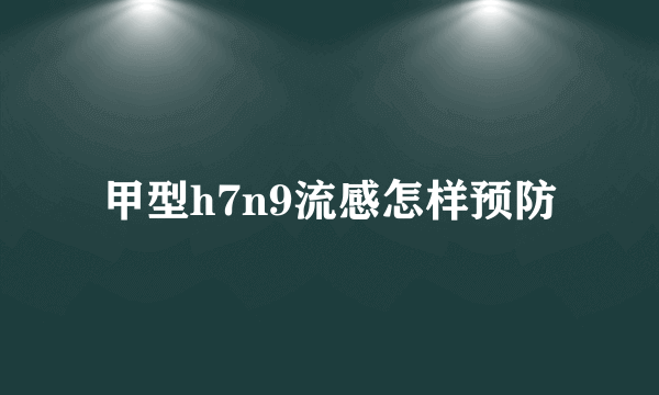 甲型h7n9流感怎样预防