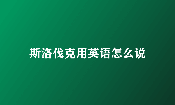 斯洛伐克用英语怎么说