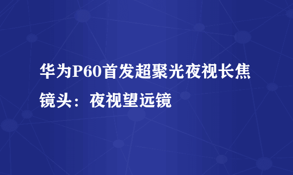 华为P60首发超聚光夜视长焦镜头：夜视望远镜