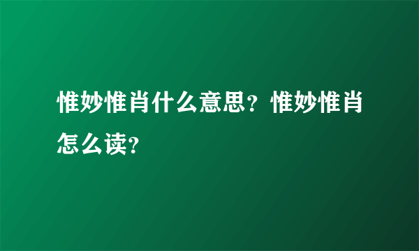 惟妙惟肖什么意思？惟妙惟肖怎么读？