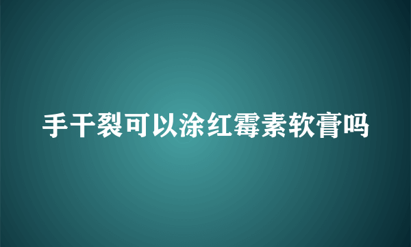 手干裂可以涂红霉素软膏吗