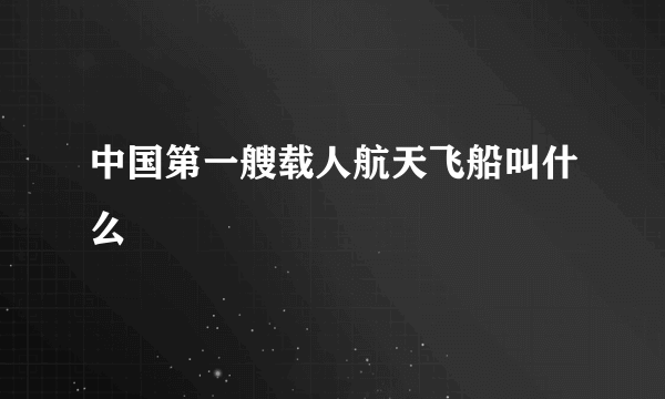 中国第一艘载人航天飞船叫什么