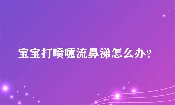 宝宝打喷嚏流鼻涕怎么办？