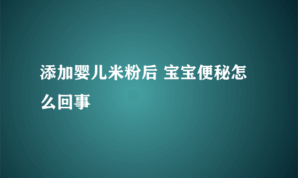 添加婴儿米粉后 宝宝便秘怎么回事