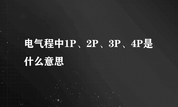 电气程中1P、2P、3P、4P是什么意思