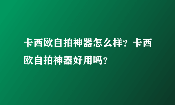 卡西欧自拍神器怎么样？卡西欧自拍神器好用吗？