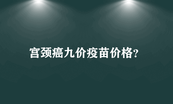 宫颈癌九价疫苗价格？