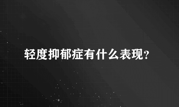 轻度抑郁症有什么表现？