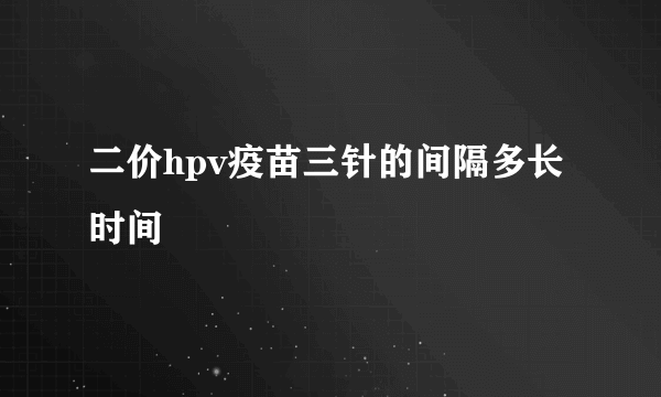 二价hpv疫苗三针的间隔多长时间