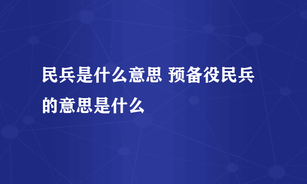 民兵是什么意思 预备役民兵的意思是什么