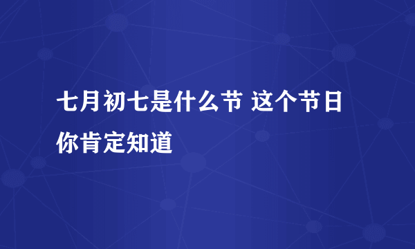 七月初七是什么节 这个节日你肯定知道