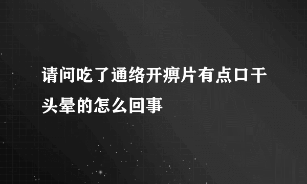 请问吃了通络开痹片有点口干头晕的怎么回事