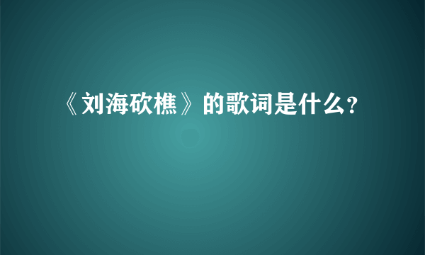 《刘海砍樵》的歌词是什么？