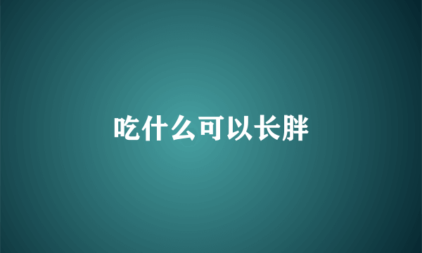 吃什么可以长胖