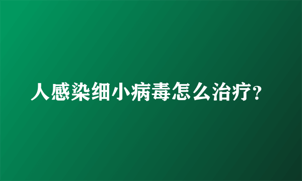 人感染细小病毒怎么治疗？