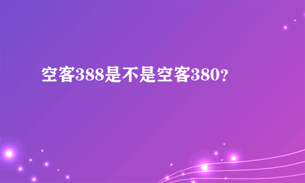 空客388是不是空客380？