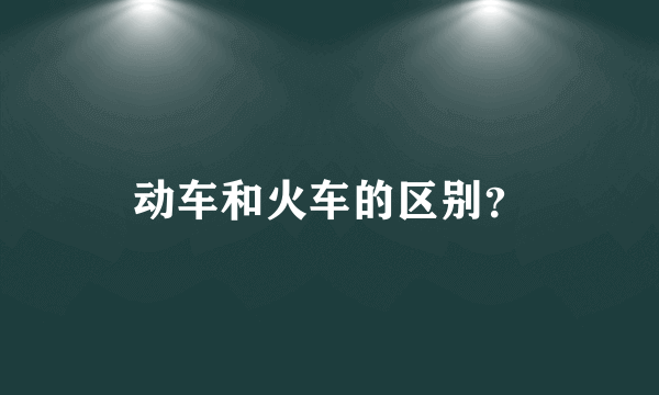 动车和火车的区别？