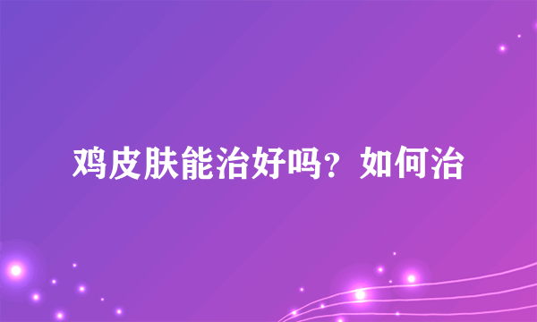 鸡皮肤能治好吗？如何治