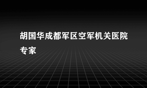 胡国华成都军区空军机关医院专家