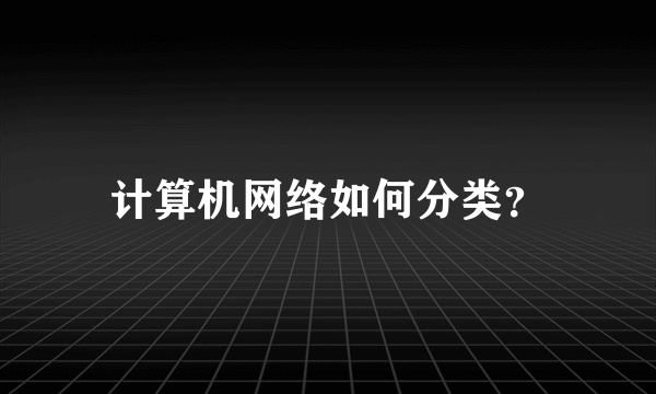 计算机网络如何分类？