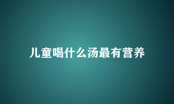 儿童喝什么汤最有营养