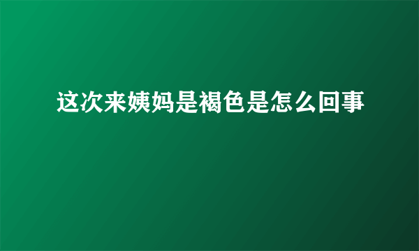 这次来姨妈是褐色是怎么回事