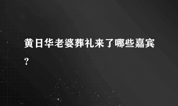 黄日华老婆葬礼来了哪些嘉宾？